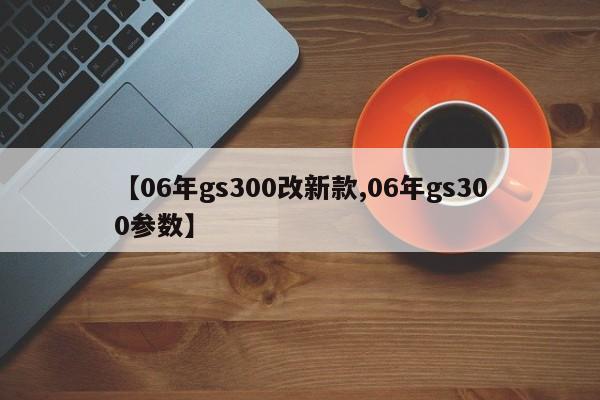 【06年gs300改新款,06年gs300参数】