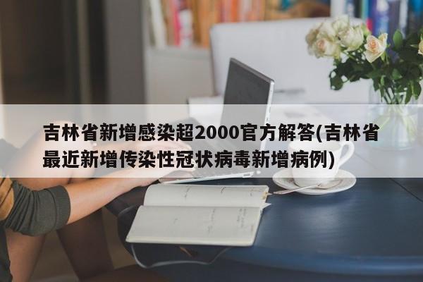 吉林省新增感染超2000官方解答(吉林省最近新增传染性冠状病毒新增病例)