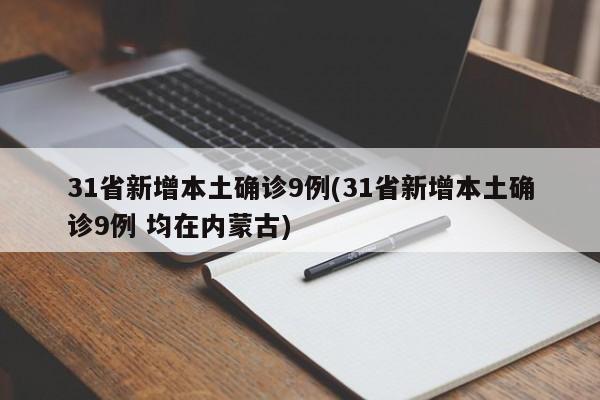 31省新增本土确诊9例(31省新增本土确诊9例 均在内蒙古)