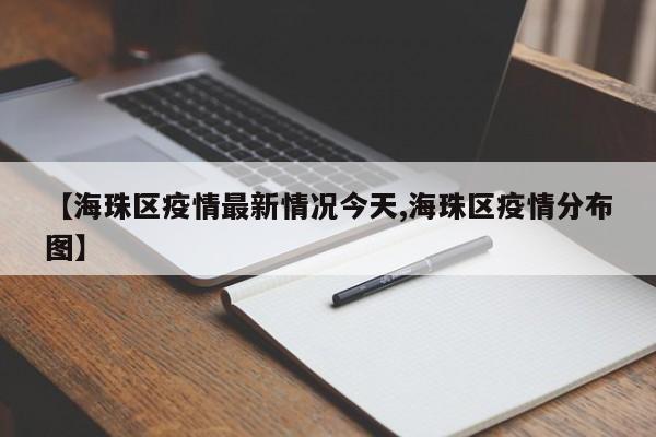 【海珠区疫情最新情况今天,海珠区疫情分布图】