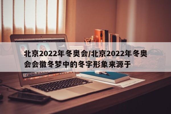 北京2022年冬奥会/北京2022年冬奥会会徽冬梦中的冬字形象来源于