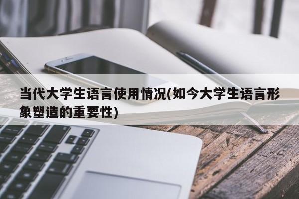 当代大学生语言使用情况(如今大学生语言形象塑造的重要性)