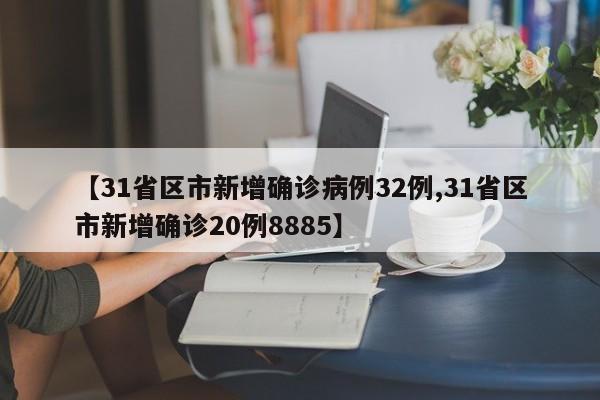 【31省区市新增确诊病例32例,31省区市新增确诊20例8885】