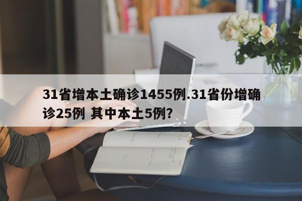 31省增本土确诊1455例.31省份增确诊25例 其中本土5例?