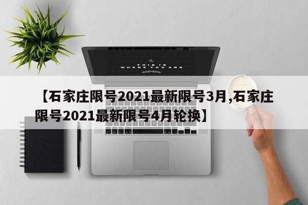 【石家庄限号2021最新限号3月,石家庄限号2021最新限号4月轮换】