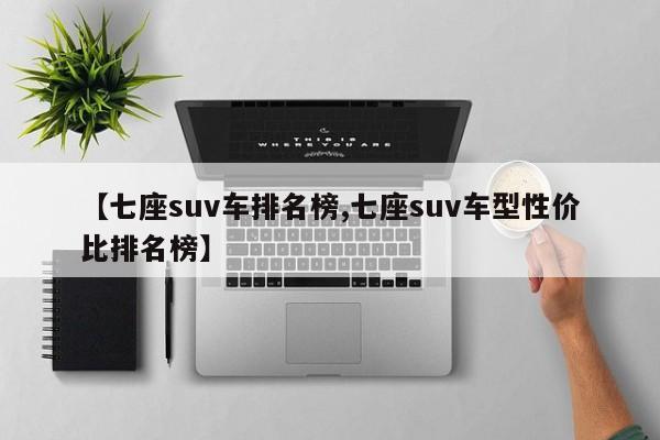 【七座suv车排名榜,七座suv车型性价比排名榜】