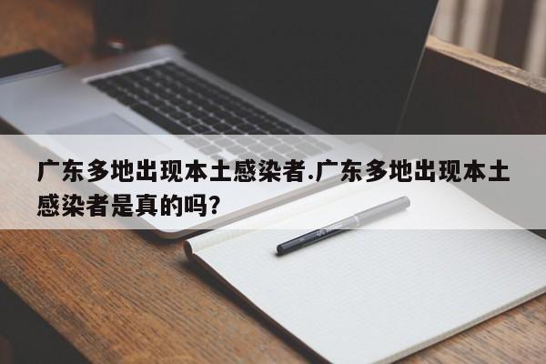 广东多地出现本土感染者.广东多地出现本土感染者是真的吗?