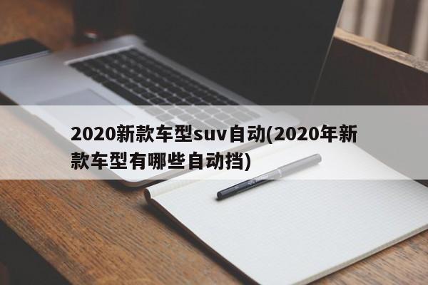 2020新款车型suv自动(2020年新款车型有哪些自动挡)