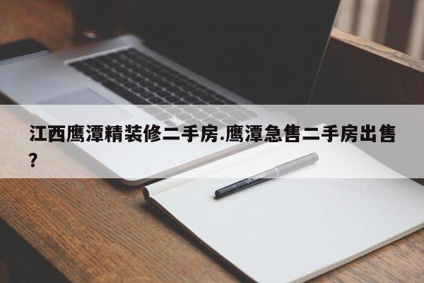江西鹰潭精装修二手房.鹰潭急售二手房出售?