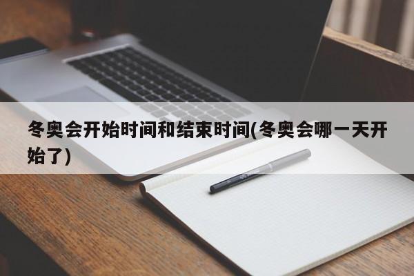 冬奥会开始时间和结束时间(冬奥会哪一天开始了)