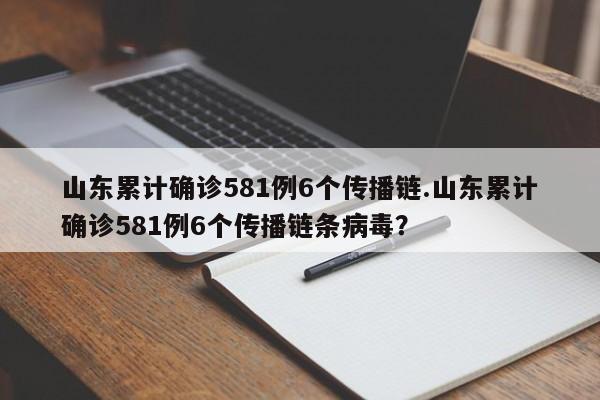 山东累计确诊581例6个传播链.山东累计确诊581例6个传播链条病毒?