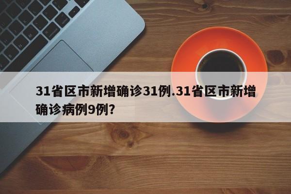 31省区市新增确诊31例.31省区市新增确诊病例9例?