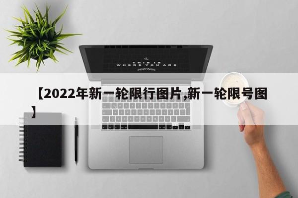 【2022年新一轮限行图片,新一轮限号图】