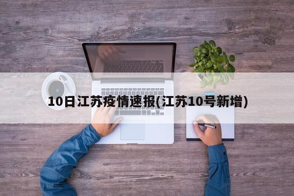 10日江苏疫情速报(江苏10号新增)