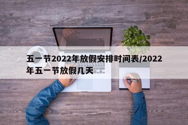 五一节2022年放假安排时间表/2022年五一节放假几天