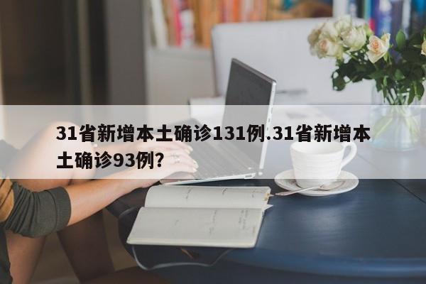 31省新增本土确诊131例.31省新增本土确诊93例?