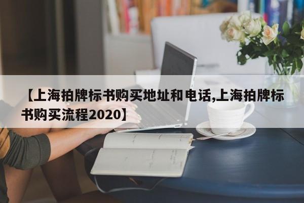 【上海拍牌标书购买地址和电话,上海拍牌标书购买流程2020】