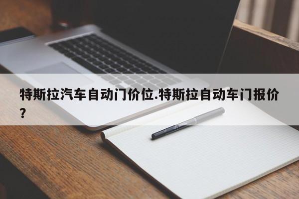 特斯拉汽车自动门价位.特斯拉自动车门报价?