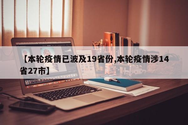 【本轮疫情已波及19省份,本轮疫情涉14省27市】