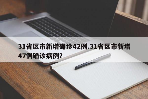 31省区市新增确诊42例.31省区市新增47例确诊病例?