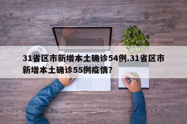 31省区市新增本土确诊54例.31省区市新增本土确诊55例疫情?