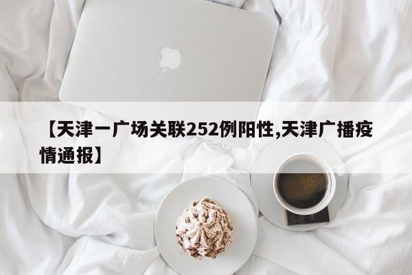 【天津一广场关联252例阳性,天津广播疫情通报】