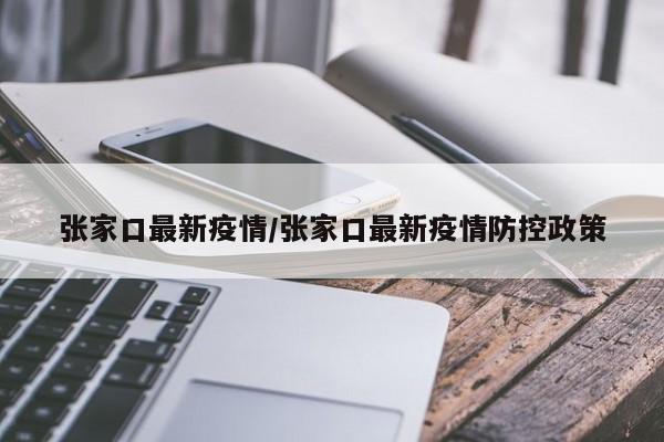 张家口最新疫情/张家口最新疫情防控政策