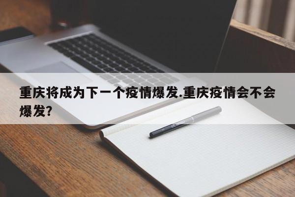 重庆将成为下一个疫情爆发.重庆疫情会不会爆发?