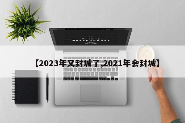 【2023年又封城了,2021年会封城】