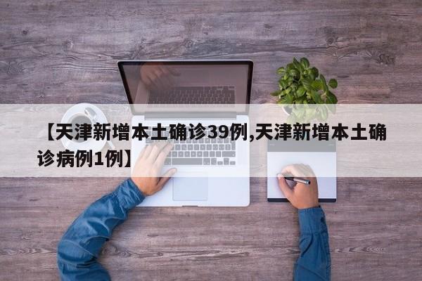 【天津新增本土确诊39例,天津新增本土确诊病例1例】
