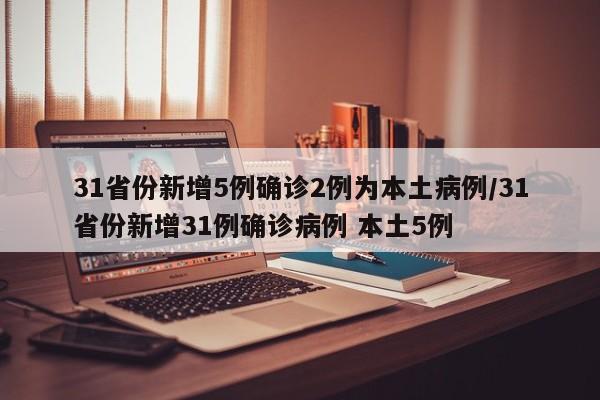 31省份新增5例确诊2例为本土病例/31省份新增31例确诊病例 本土5例