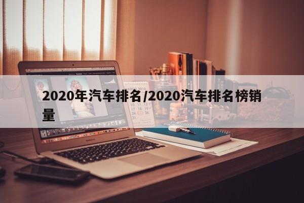 2020年汽车排名/2020汽车排名榜销量