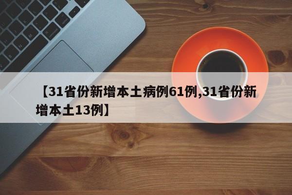 【31省份新增本土病例61例,31省份新增本土13例】