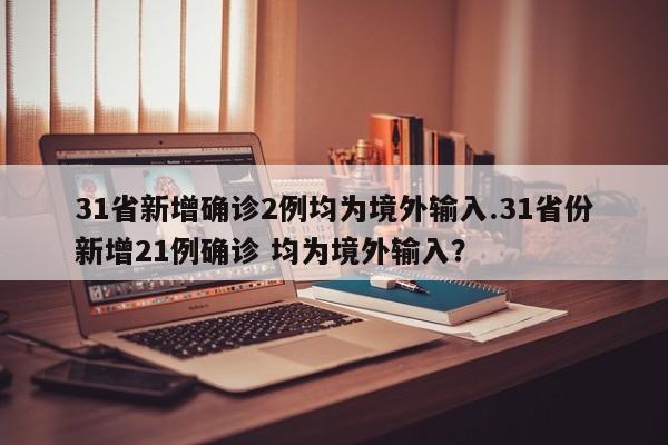 31省新增确诊2例均为境外输入.31省份新增21例确诊 均为境外输入?