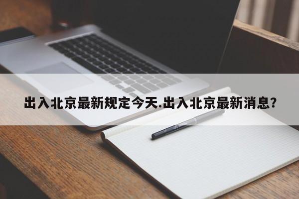 出入北京最新规定今天.出入北京最新消息?