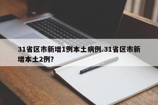 31省区市新增1例本土病例.31省区市新增本土2例?