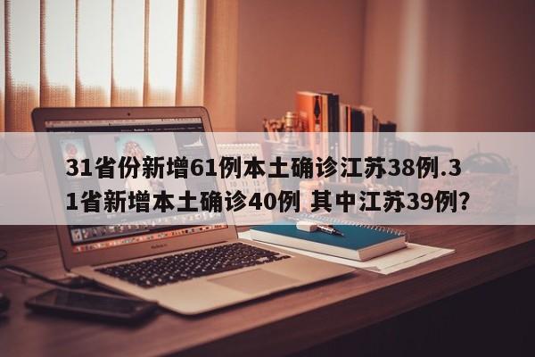 31省份新增61例本土确诊江苏38例.31省新增本土确诊40例 其中江苏39例?