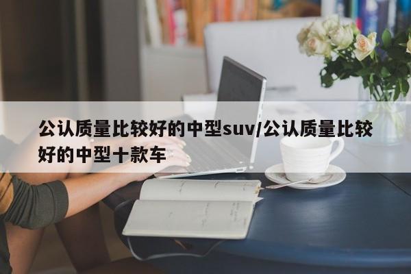 公认质量比较好的中型suv/公认质量比较好的中型十款车