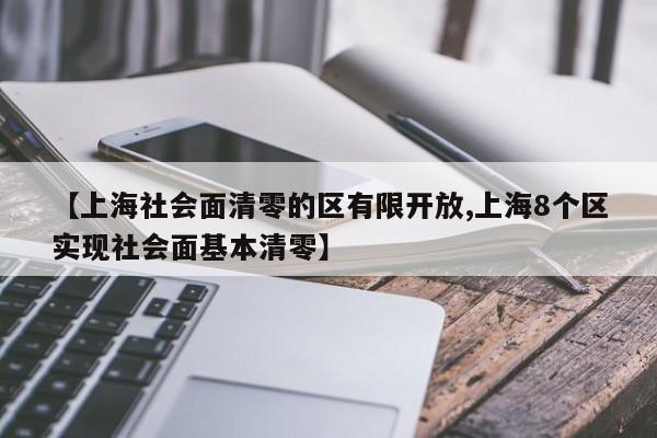 【上海社会面清零的区有限开放,上海8个区实现社会面基本清零】