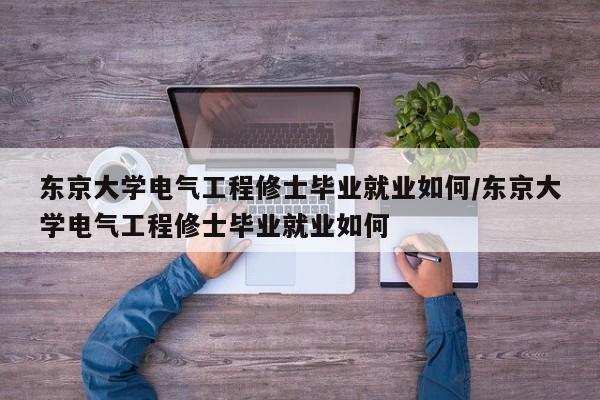 东京大学电气工程修士毕业就业如何/东京大学电气工程修士毕业就业如何