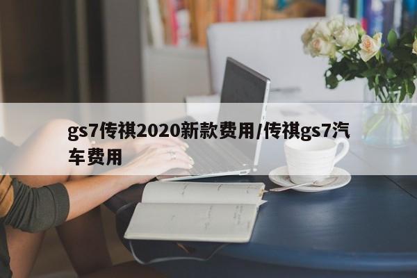 gs7传祺2020新款费用/传祺gs7汽车费用