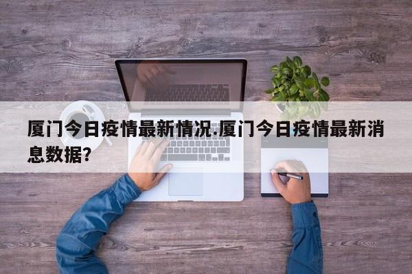 厦门今日疫情最新情况.厦门今日疫情最新消息数据?