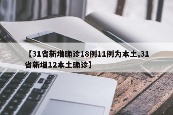【31省新增确诊18例11例为本土,31省新增12本土确诊】