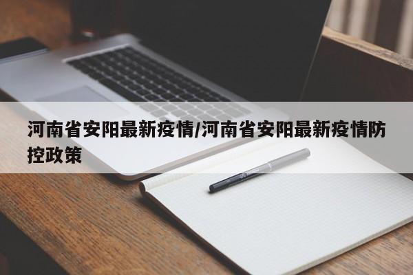 河南省安阳最新疫情/河南省安阳最新疫情防控政策