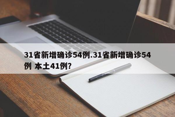 31省新增确诊54例.31省新增确诊54例 本土41例?