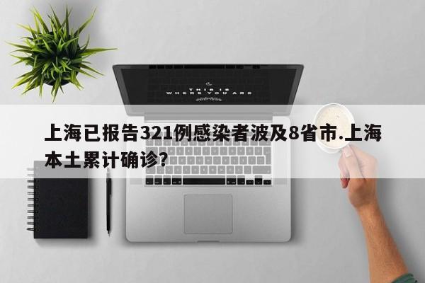 上海已报告321例感染者波及8省市.上海本土累计确诊?