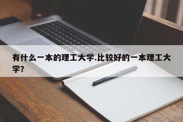 有什么一本的理工大学.比较好的一本理工大学?