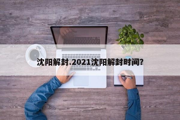 沈阳解封.2021沈阳解封时间?