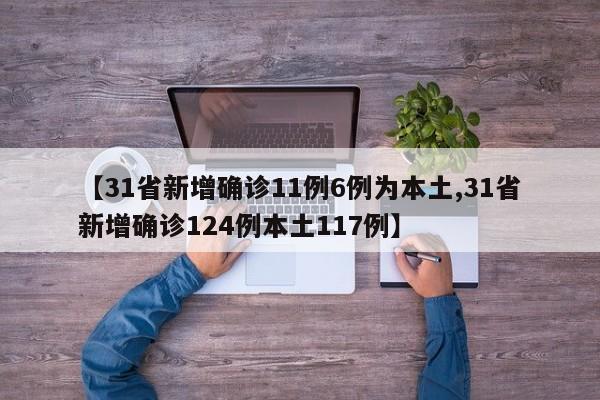 【31省新增确诊11例6例为本土,31省新增确诊124例本土117例】