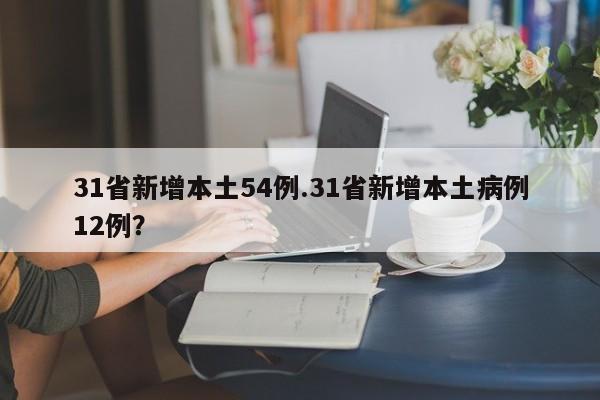 31省新增本土54例.31省新增本土病例12例?